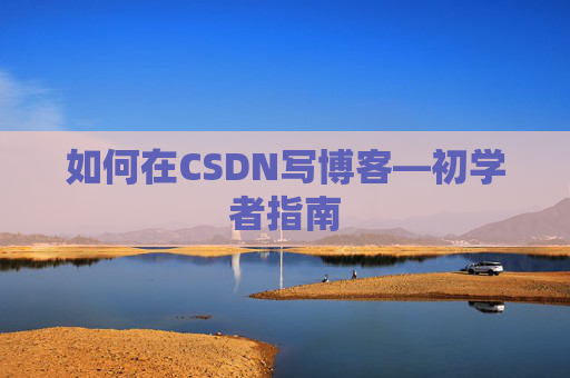 如何在CSDN写博客—初学者指南